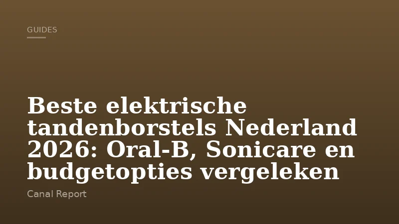 Beste elektrische tandenborstels Nederland 2026: Oral-B, Sonicare en budgetopties vergeleken