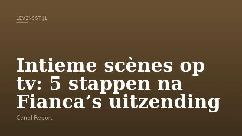 Intieme scènes op tv: 5 stappen na Fianca’s uitzending