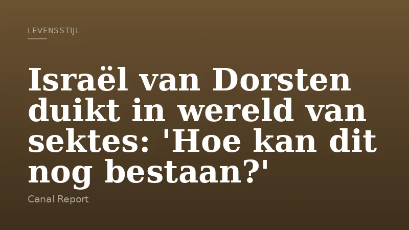 Israël van Dorsten duikt in wereld van sektes: 'Hoe kan dit nog bestaan?'