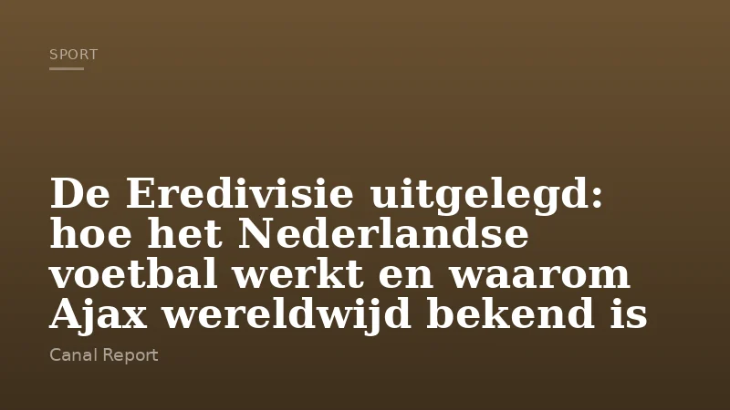 De Eredivisie uitgelegd: hoe het Nederlandse voetbal werkt en waarom Ajax wereldwijd bekend is