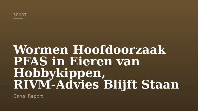 Wormen Hoofdoorzaak PFAS in Eieren van Hobbykippen, RIVM-Advies Blijft Staan