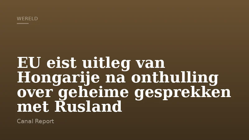 EU eist uitleg van Hongarije na onthulling over geheime gesprekken met Rusland