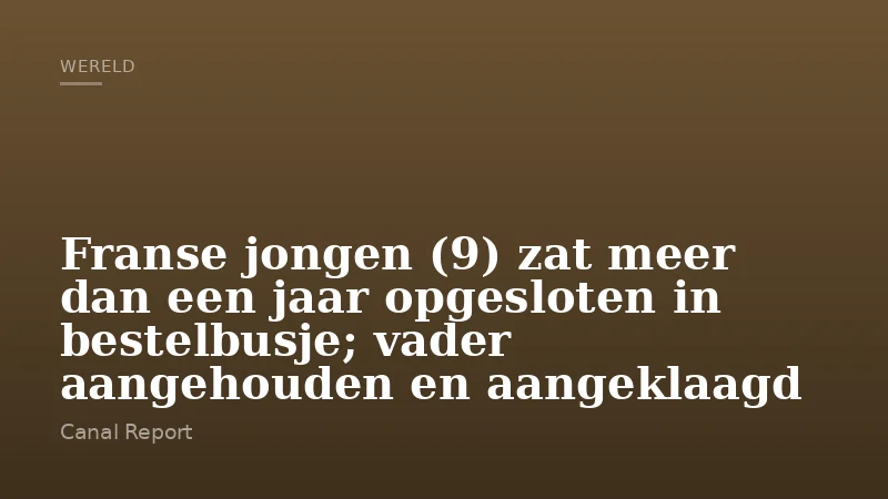 Franse jongen (9) zat meer dan een jaar opgesloten in bestelbusje; vader aangehouden en aangeklaagd