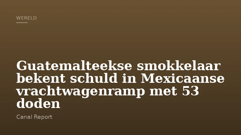 Guatemalteekse smokkelaar bekent schuld in Mexicaanse vrachtwagenramp met 53 doden