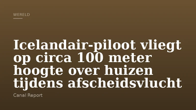 Icelandair-piloot vliegt op circa 100 meter hoogte over huizen tijdens afscheidsvlucht